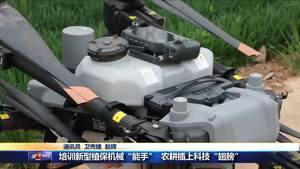 培訓新型植保機械“能行” 農耕插上科技“翅膀”