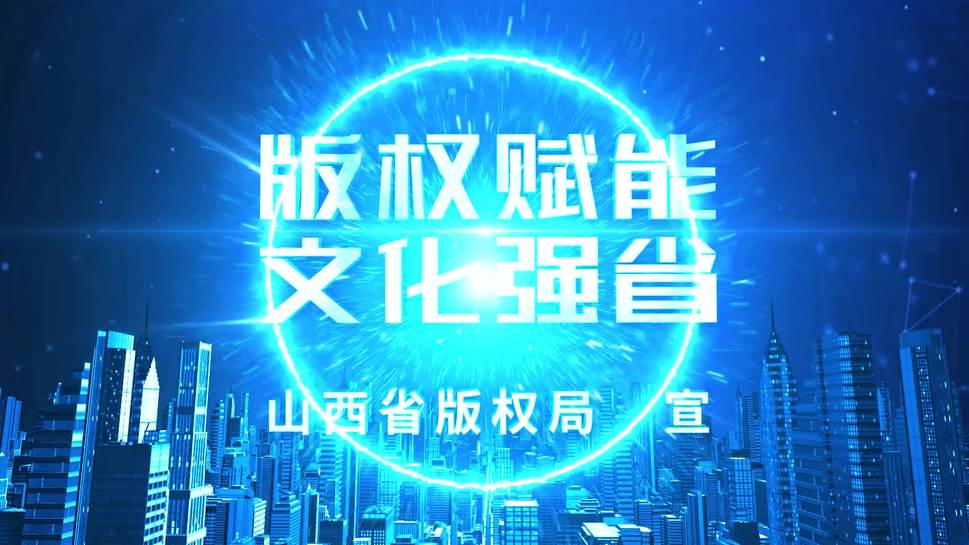 山西省版权宣传片《版权赋能 文化强省》